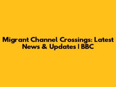Migrant Channel Crossings: Latest News & Updates | BBC