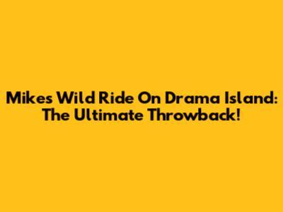 Mike's Wild Ride On Drama Island: The Ultimate Throwback!