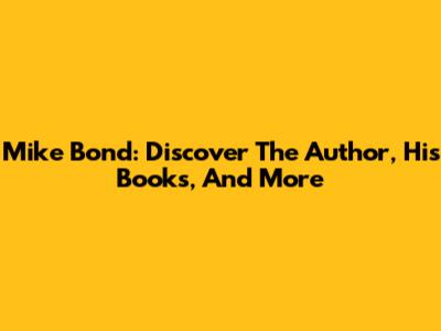 Mike Bond: Discover The Author, His Books, And More