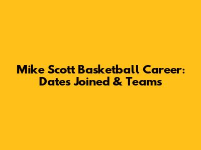 Mike Scott Basketball Career: Dates Joined & Teams