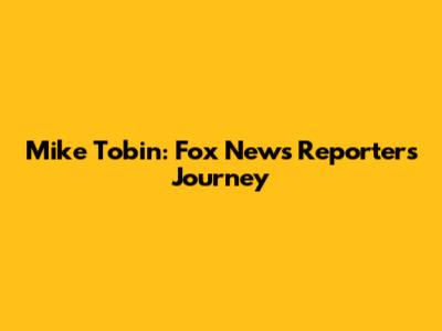 Mike Tobin: Fox News Reporter's Journey