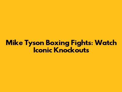 Mike Tyson Boxing Fights: Watch Iconic Knockouts