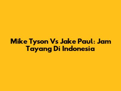 Mike Tyson Vs Jake Paul: Jam Tayang Di Indonesia