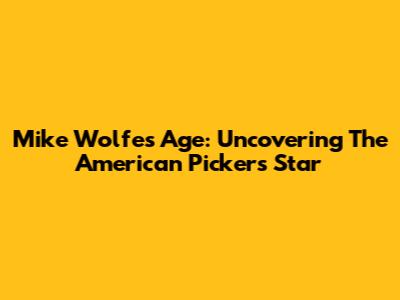 Mike Wolfe's Age: Uncovering The American Pickers Star