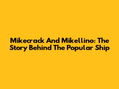 Mikecrack And Mikellino: The Story Behind The Popular Ship