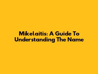 Mikelaitis: A Guide To Understanding The Name