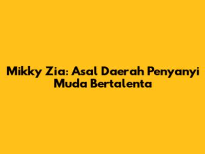 Mikky Zia: Asal Daerah Penyanyi Muda Bertalenta