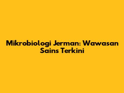 Mikrobiologi Jerman: Wawasan Sains Terkini