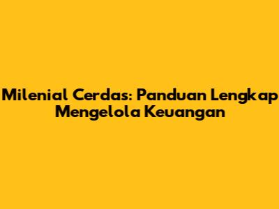 Milenial Cerdas: Panduan Lengkap Mengelola Keuangan