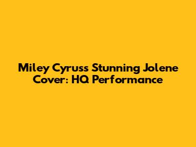 Miley Cyrus's *Stunning* 'Jolene' Cover: HQ Performance