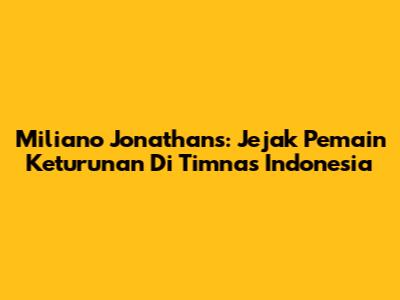 Miliano Jonathans: Jejak Pemain Keturunan Di Timnas Indonesia