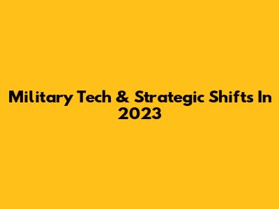 Military Tech & Strategic Shifts In 2023