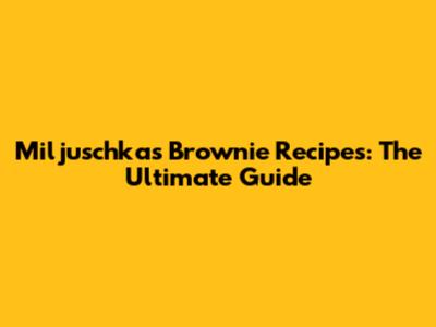 Miljuschka's Brownie Recipes: The Ultimate Guide