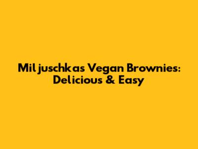 Miljuschka's Vegan Brownies: Delicious & Easy