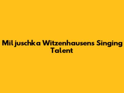 Miljuschka Witzenhausen's Singing Talent