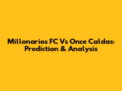 Millonarios FC Vs Once Caldas: Prediction & Analysis