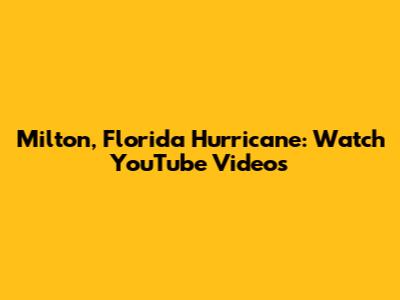 Milton, Florida Hurricane: Watch YouTube Videos