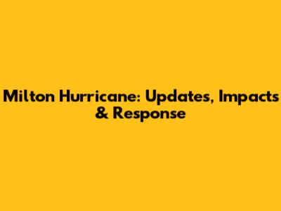 Milton Hurricane: Updates, Impacts & Response