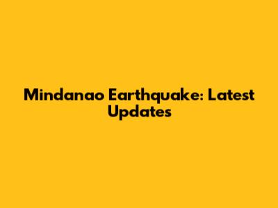 Mindanao Earthquake: Latest Updates
