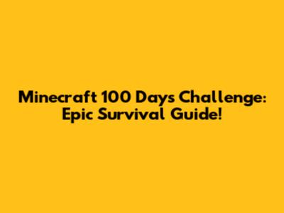 Minecraft 100 Days Challenge: Epic Survival Guide!