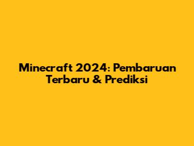 Minecraft 2024: Pembaruan Terbaru & Prediksi