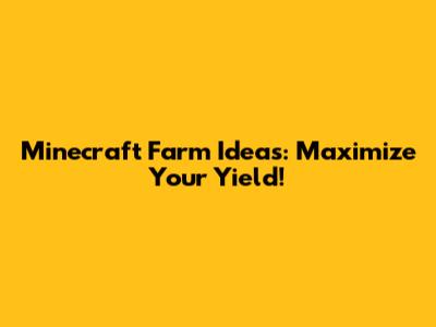 Minecraft Farm Ideas: Maximize Your Yield!