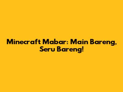 Minecraft Mabar: Main Bareng, Seru Bareng!