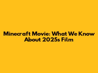 Minecraft Movie: What We Know About 2025's Film