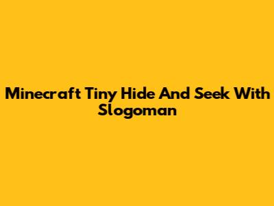 Minecraft Tiny Hide And Seek With Slogoman