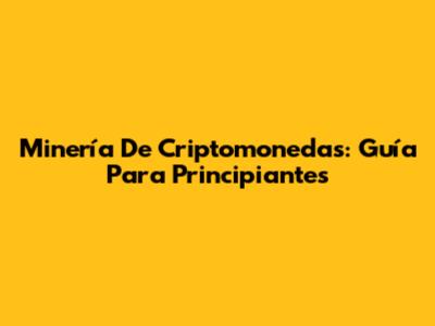 Minería De Criptomonedas: Guía Para Principiantes
