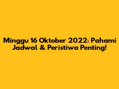 Minggu 16 Oktober 2022: Pahami Jadwal & Peristiwa Penting!