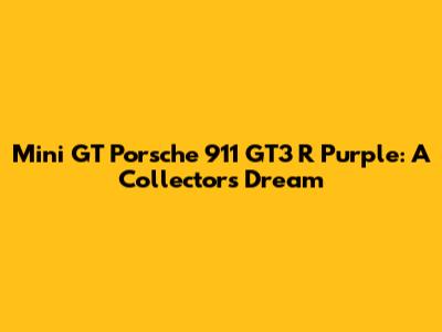 Mini GT Porsche 911 GT3 R Purple: A Collector's Dream
