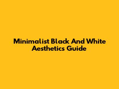 Minimalist Black And White Aesthetics Guide
