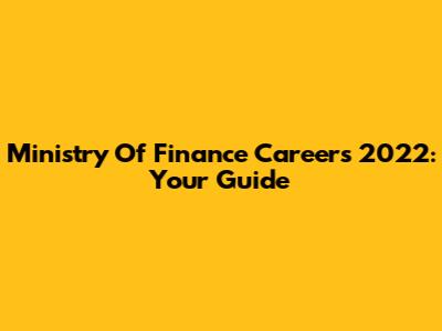 Ministry Of Finance Careers 2022: Your Guide