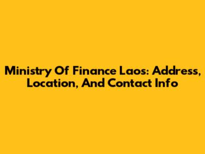 Ministry Of Finance Laos: Address, Location, And Contact Info