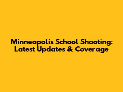 Minneapolis School Shooting: Latest Updates & Coverage