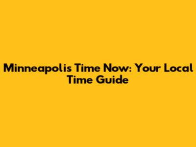Minneapolis Time Now: Your Local Time Guide