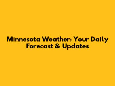 Minnesota Weather: Your Daily Forecast & Updates