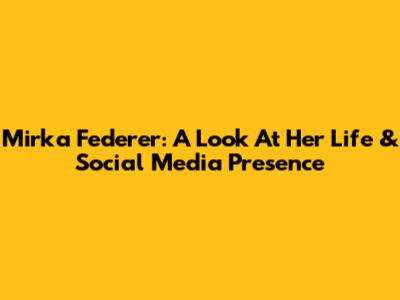 Mirka Federer: A Look At Her Life & Social Media Presence