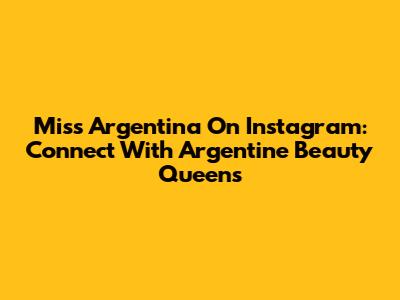 Miss Argentina On Instagram: Connect With Argentine Beauty Queens