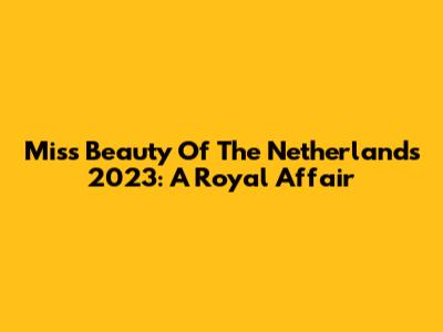 Miss Beauty Of The Netherlands 2023: A Royal Affair