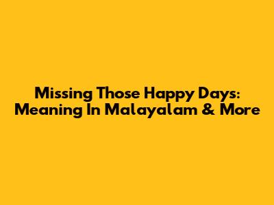 Missing Those Happy Days: Meaning In Malayalam & More