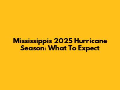 Mississippi's 2025 Hurricane Season: What To Expect