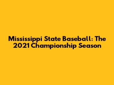 Mississippi State Baseball: The 2021 Championship Season