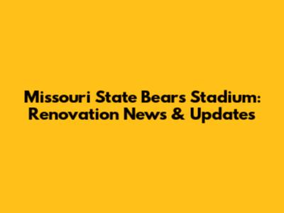Missouri State Bears Stadium: Renovation News & Updates