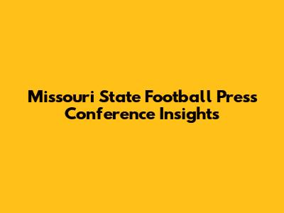 Missouri State Football Press Conference Insights