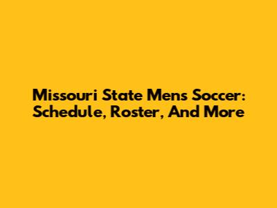 Missouri State Men's Soccer: Schedule, Roster, And More