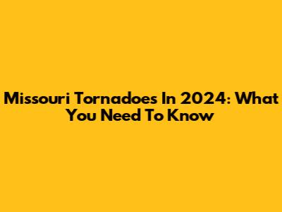 Missouri Tornadoes In 2024: What You Need To Know