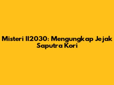Misteri II2030: Mengungkap Jejak Saputra Kori
