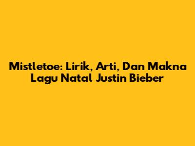 Mistletoe: Lirik, Arti, Dan Makna Lagu Natal Justin Bieber